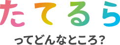 たてるらってどんなところ？