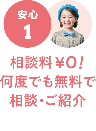 安心1：相談料￥0！何度でも無料で相談・ご紹介