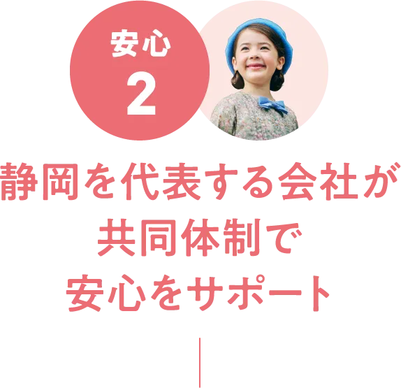 安心2：静岡を代表する会社が共同体制で安心をサポート