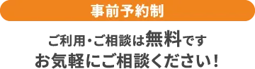 事前予約制 ご利用・ご相談は無料です。お気軽にご相談ください！