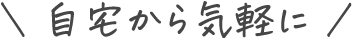自宅から気軽に
